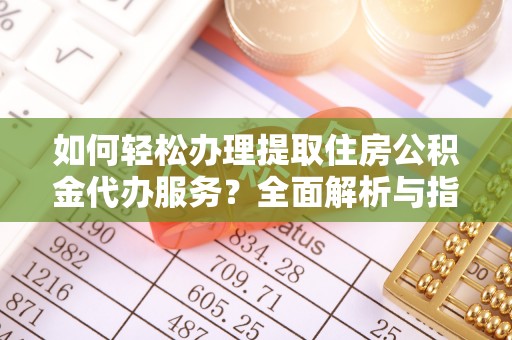 上甘岭如何轻松办理提取住房公积金代办服务？全面解析与指南