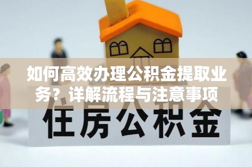 上甘岭如何高效办理公积金提取业务？详解流程与注意事项