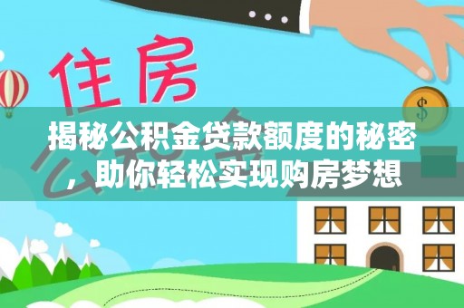 上甘岭揭秘公积金贷款额度的秘密，助你轻松实现购房梦想