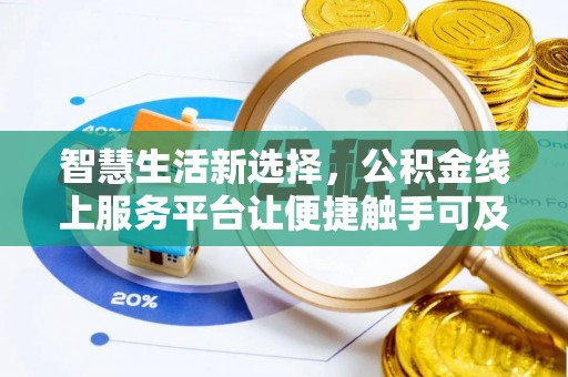 上甘岭智慧生活新选择，公积金线上服务平台让便捷触手可及