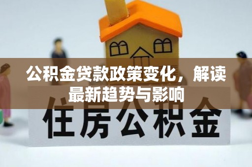 上甘岭公积金贷款政策变化，解读最新趋势与影响