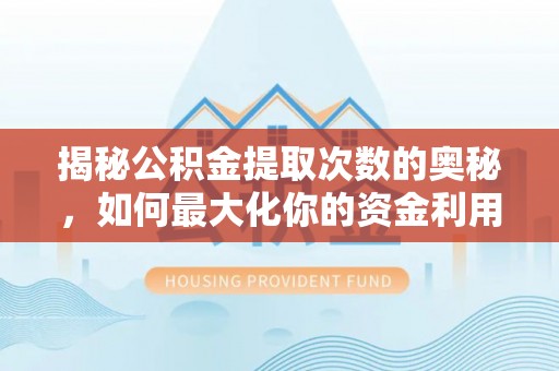 上甘岭揭秘公积金提取次数的奥秘，如何最大化你的资金利用？
