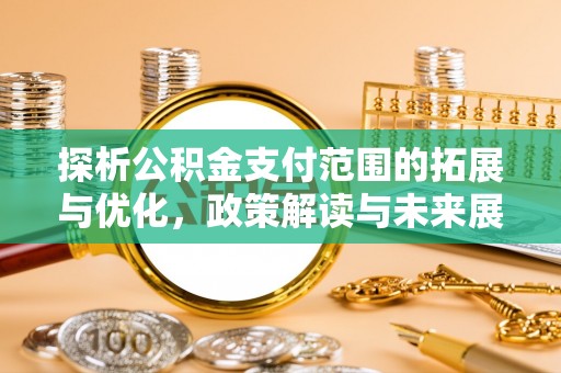上甘岭探析公积金支付范围的拓展与优化，政策解读与未来展望