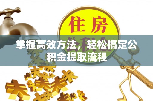 上甘岭掌握高效方法，轻松搞定公积金提取流程