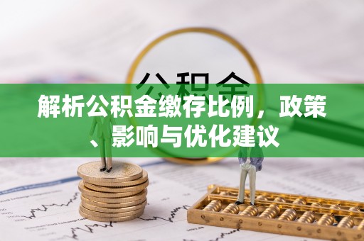 上甘岭解析公积金缴存比例，政策、影响与优化建议