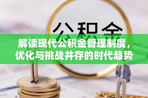 上甘岭解读现代公积金管理制度，优化与挑战并存的时代趋势