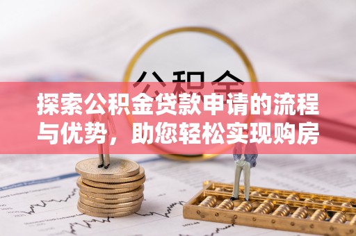上甘岭探索公积金贷款申请的流程与优势，助您轻松实现购房梦想