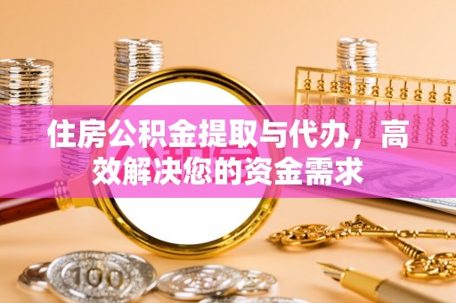 上甘岭住房公积金提取与代办，高效解决您的资金需求
