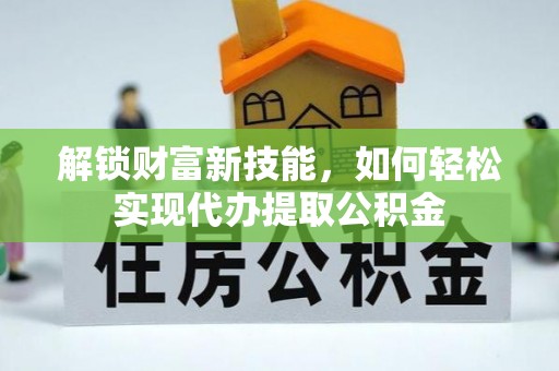 上甘岭解锁财富新技能，如何轻松实现代办提取公积金