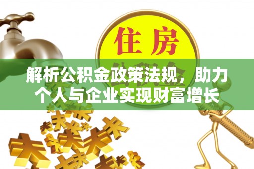 上甘岭解析公积金政策法规，助力个人与企业实现财富增长