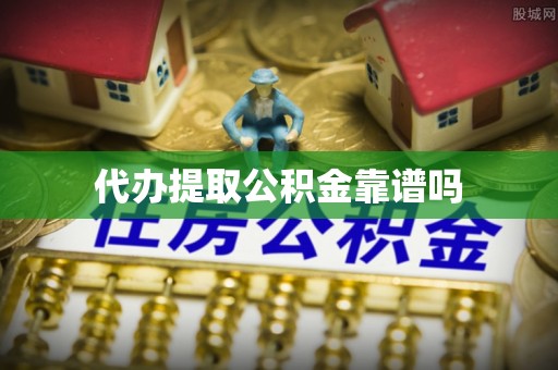 上甘岭代办提取公积金靠谱吗