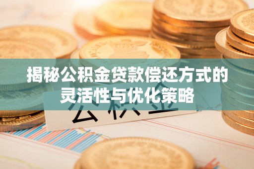 上甘岭揭秘公积金贷款偿还方式的灵活性与优化策略