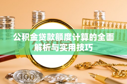 上甘岭公积金贷款额度计算的全面解析与实用技巧