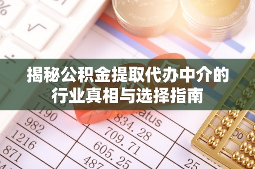 上甘岭揭秘公积金提取代办中介的行业真相与选择指南