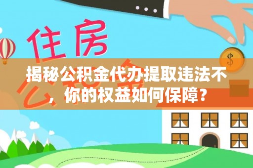 上甘岭揭秘公积金代办提取违法不，你的权益如何保障？